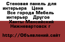 Стеновая панель для интерьера › Цена ­ 4 500 - Все города Мебель, интерьер » Другое   . Ханты-Мансийский,Нижневартовск г.